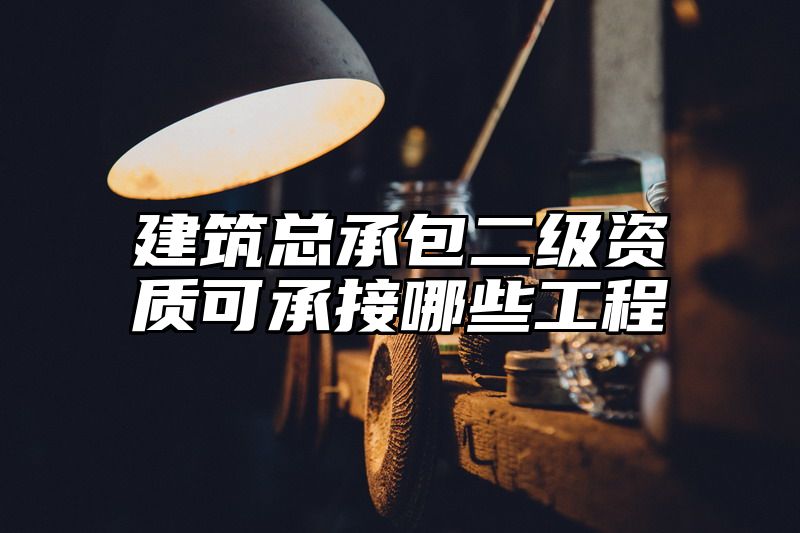 建筑总承包二级资质可承接哪些工程