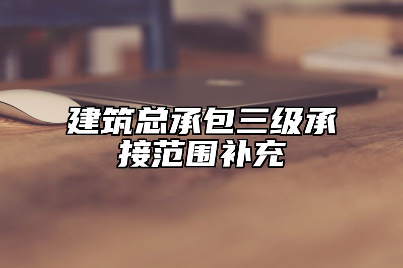 建筑总承包三级承接范围补充