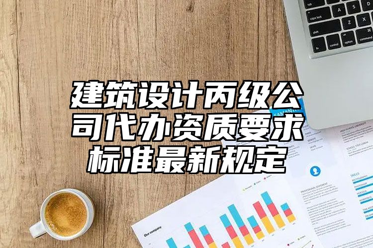 建筑设计丙级公司代办资质要求标准最新规定