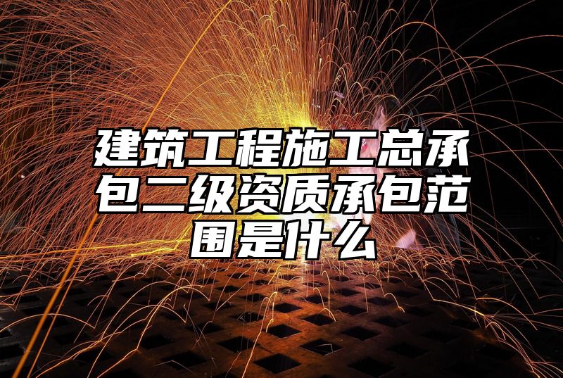 建筑工程施工总承包二级资质承包范围是什么