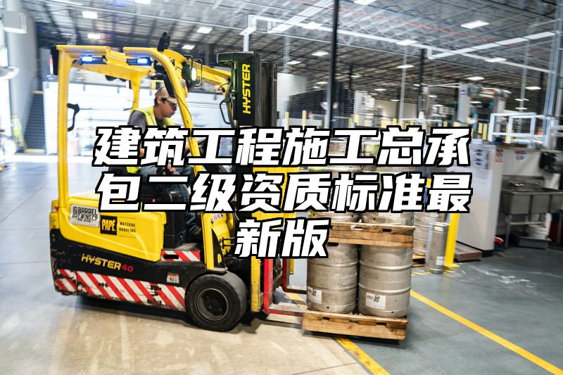 建筑工程施工总承包二级资质标准最新版