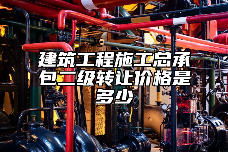 建筑工程施工总承包二级转让价格是多少