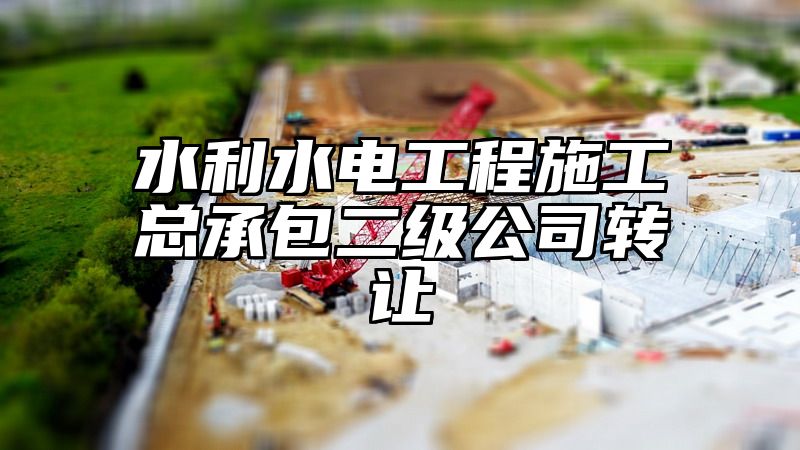 水利水电工程施工总承包二级公司转让