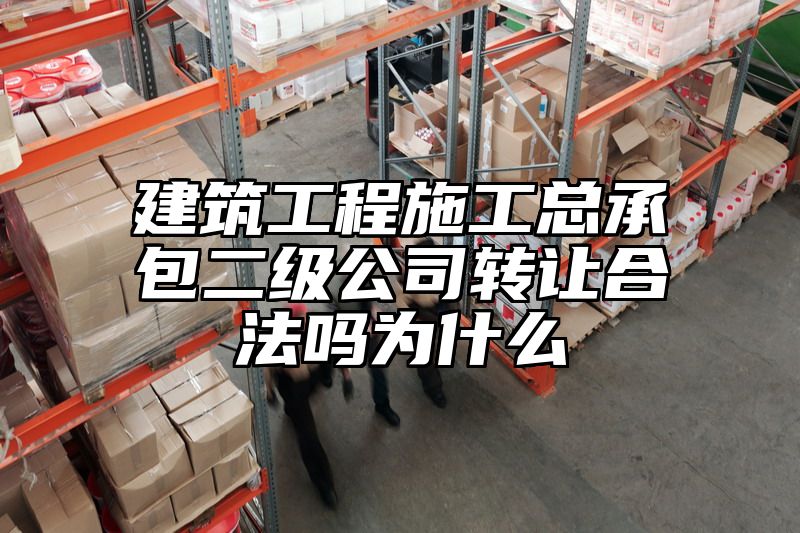 建筑工程施工总承包二级公司转让合法吗为什么