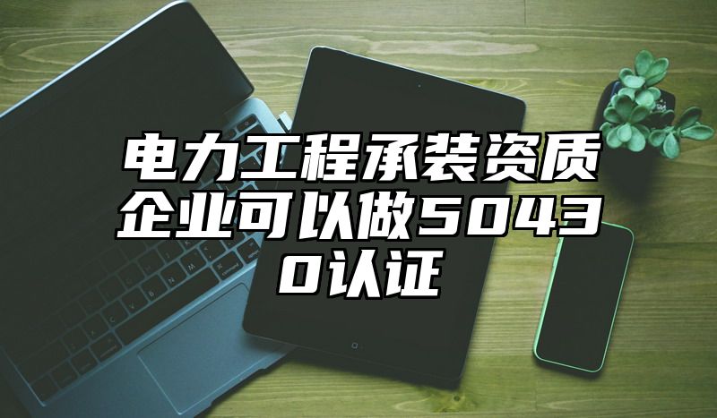 电力工程承装资质企业可以做50430认证