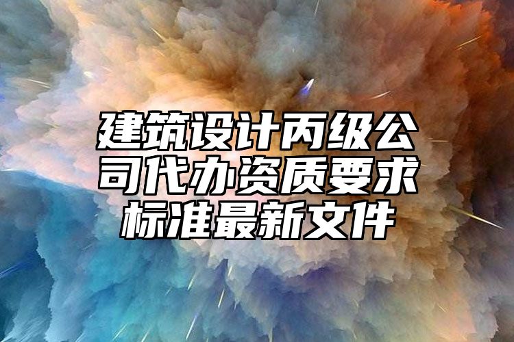 建筑设计丙级公司代办资质要求标准最新文件