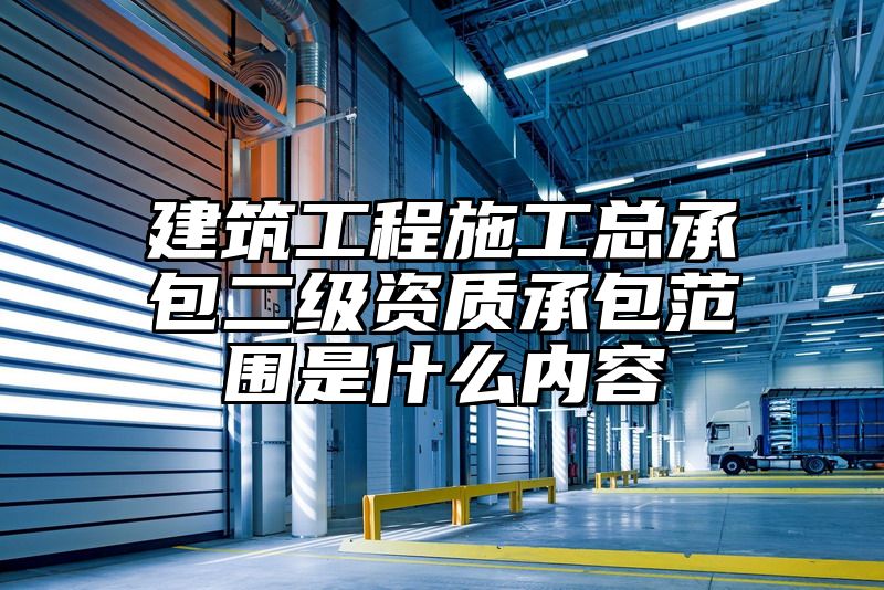 建筑工程施工总承包二级资质承包范围是什么内容