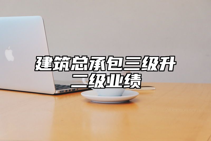 建筑总承包三级升二级业绩