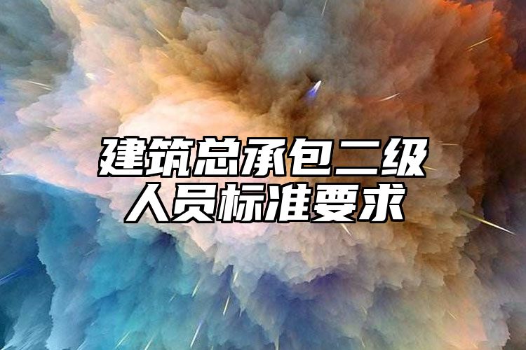 建筑总承包二级人员标准要求