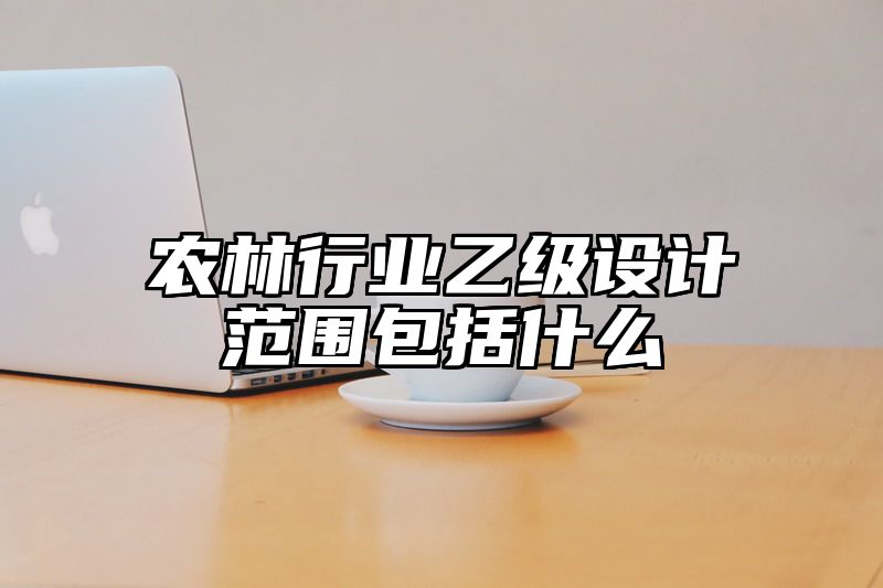 农林行业乙级设计范围包括什么