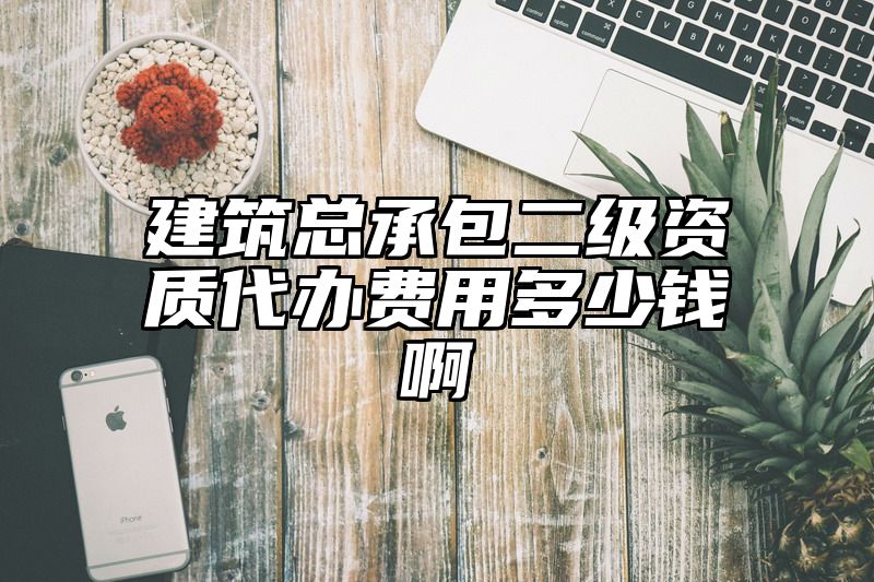 建筑总承包二级资质代办费用多少钱啊