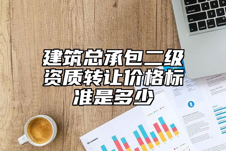 建筑总承包二级资质转让价格标准是多少