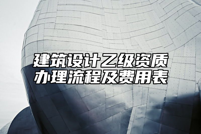 建筑设计乙级资质办理流程及费用表