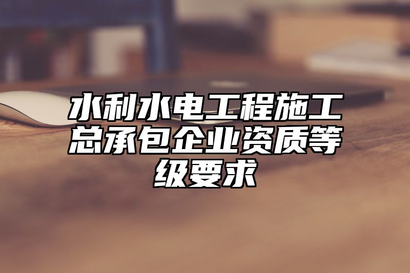 水利水电工程施工总承包企业资质等级要求