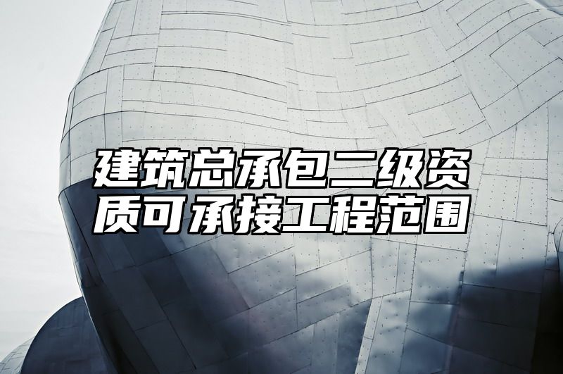 建筑总承包二级资质可承接工程范围