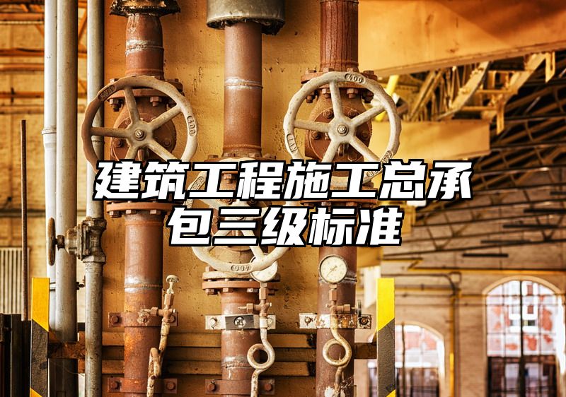 建筑工程施工总承包三级标准