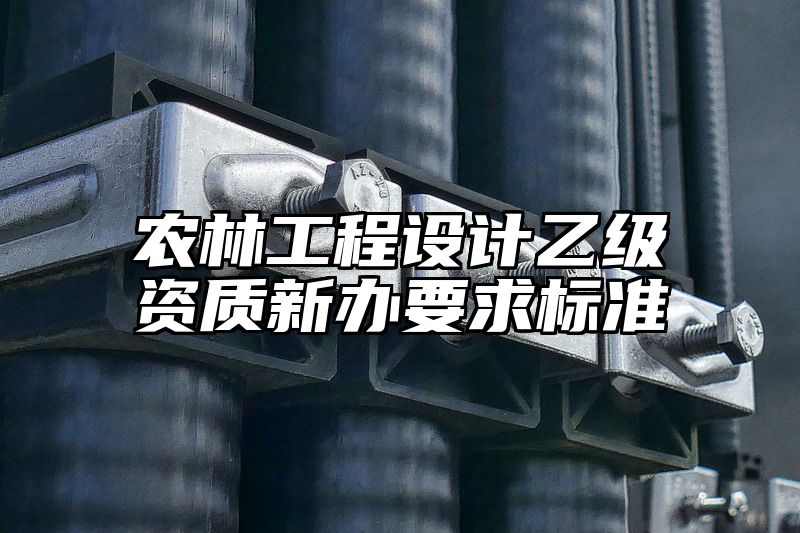 农林工程设计乙级资质新办要求标准