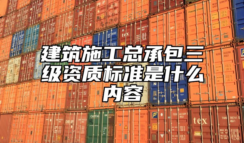 建筑施工总承包三级资质标准是什么内容