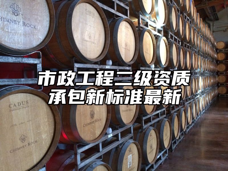 市政工程二级资质承包新标准最新