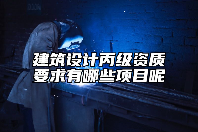 建筑设计丙级资质要求有哪些项目呢