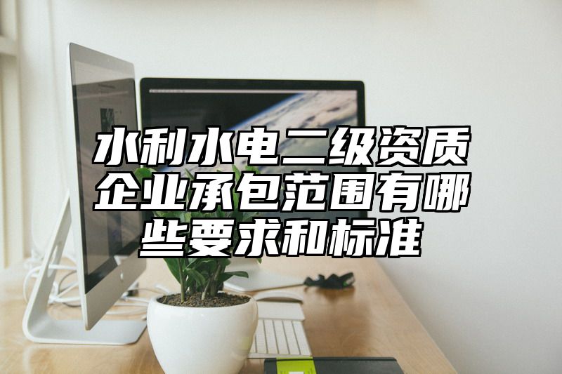 水利水电二级资质企业承包范围有哪些要求和标准