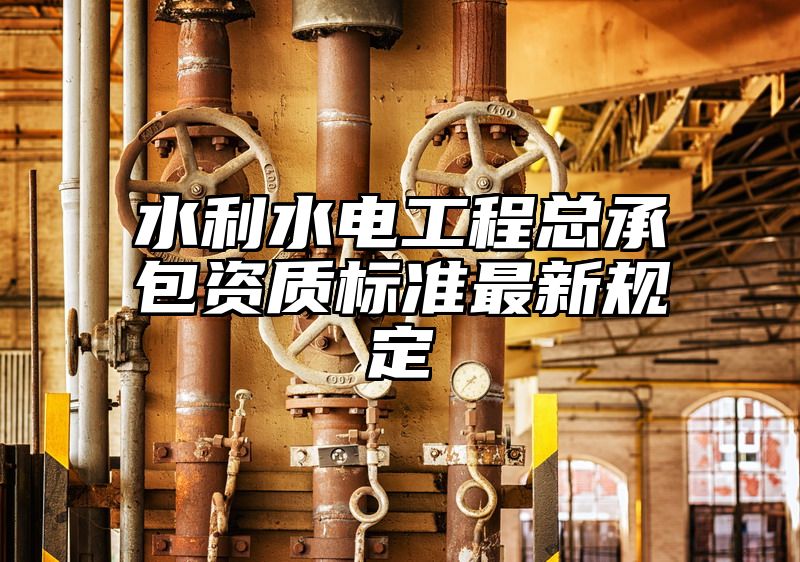 水利水电工程总承包资质标准最新规定