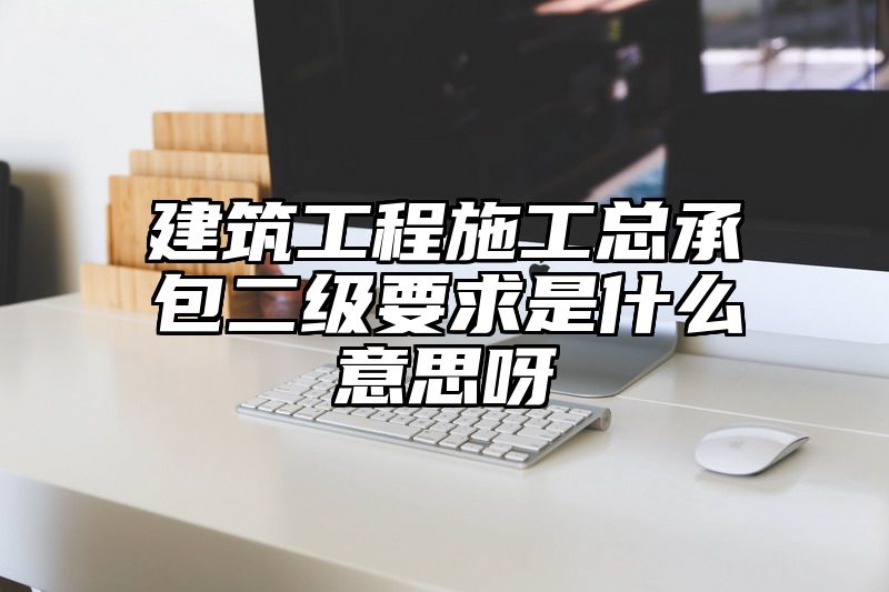 建筑工程施工总承包二级要求是什么意思呀