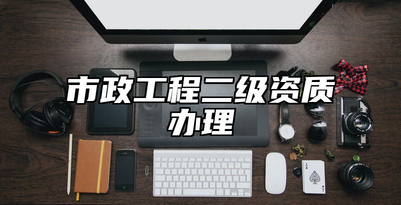 市政工程二级资质办理