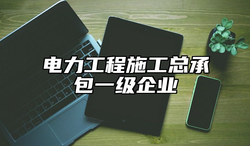 电力工程施工总承包一级企业