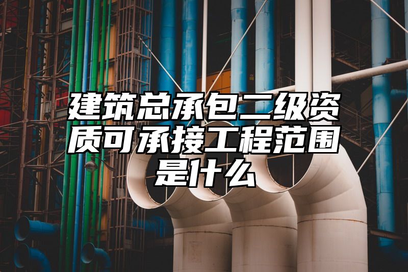 建筑总承包二级资质可承接工程范围是什么