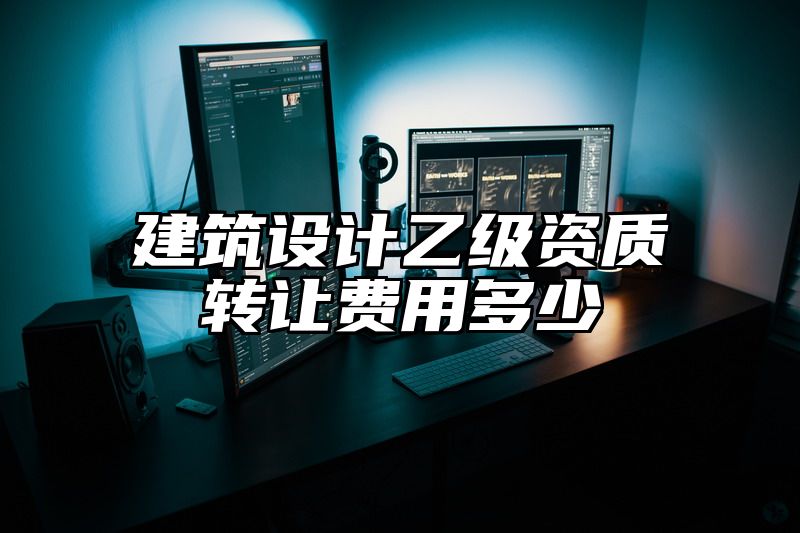 建筑设计乙级资质转让费用多少