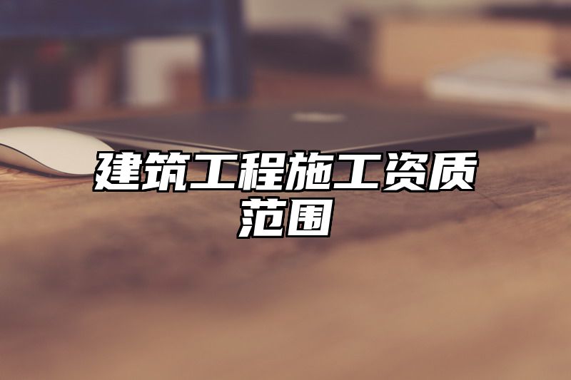 建筑工程施工资质范围