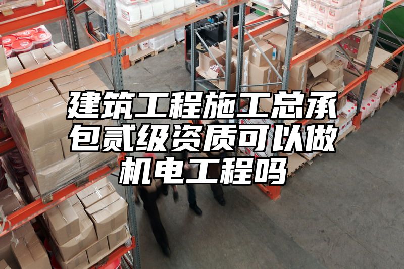 建筑工程施工总承包贰级资质可以做机电工程吗