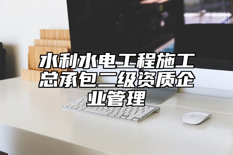 水利水电工程施工总承包二级资质企业管理