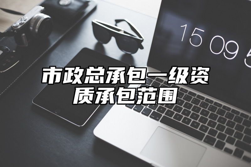 市政总承包一级资质承包范围