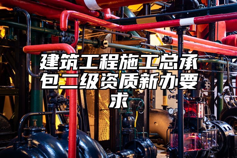 建筑工程施工总承包二级资质新办要求