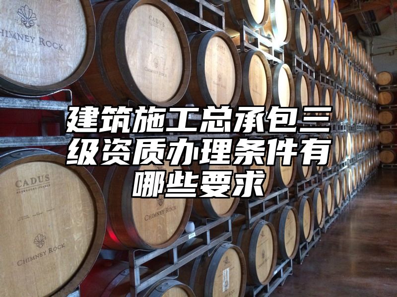 建筑施工总承包三级资质办理条件有哪些要求