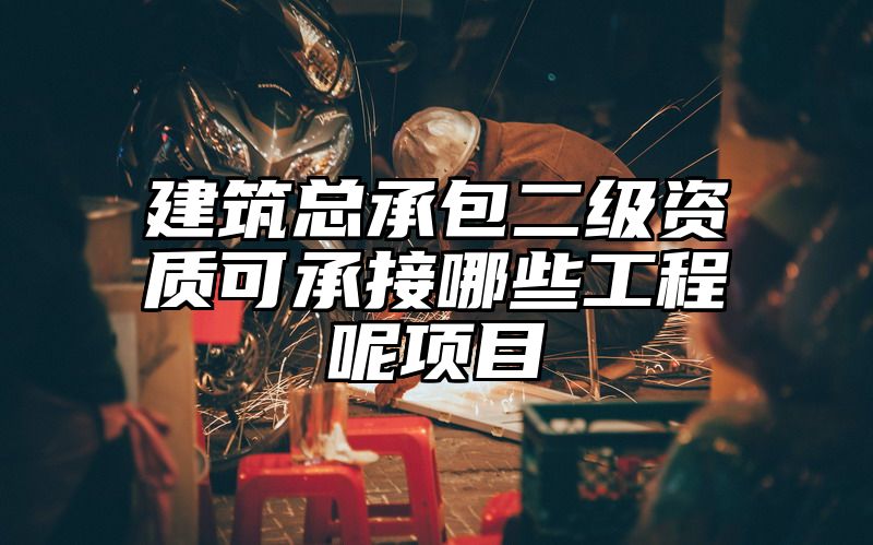 建筑总承包二级资质可承接哪些工程呢项目