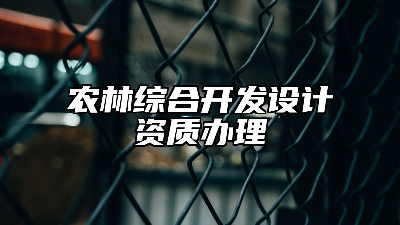 农林综合开发设计资质办理