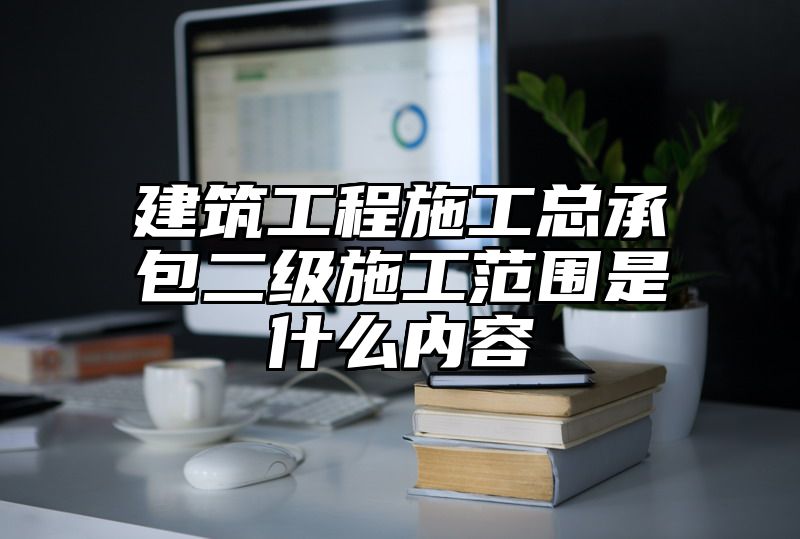 建筑工程施工总承包二级施工范围是什么内容