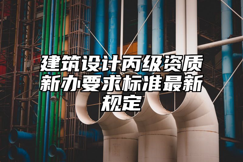 建筑设计丙级资质新办要求标准最新规定