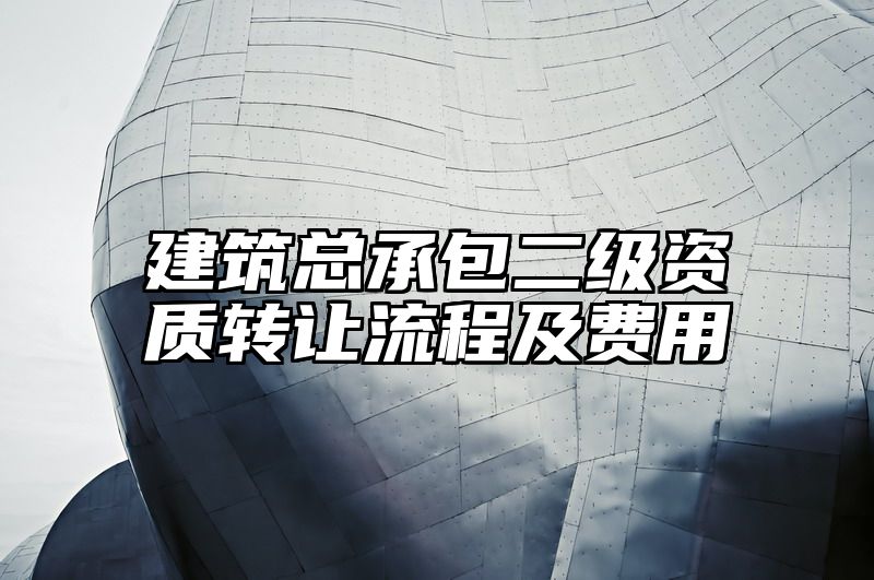 建筑总承包二级资质转让流程及费用