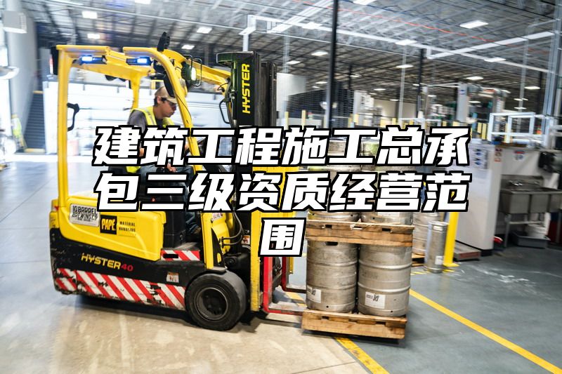 建筑工程施工总承包三级资质经营范围