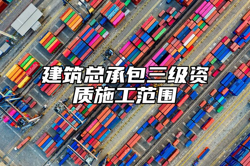 建筑总承包三级资质施工范围