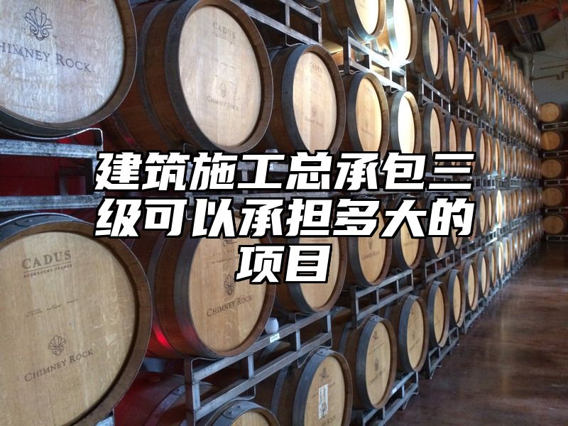 建筑施工总承包三级可以承担多大的项目