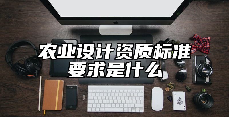 农业设计资质标准要求是什么