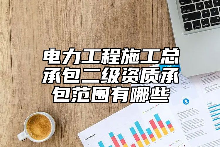 电力工程施工总承包二级资质承包范围有哪些