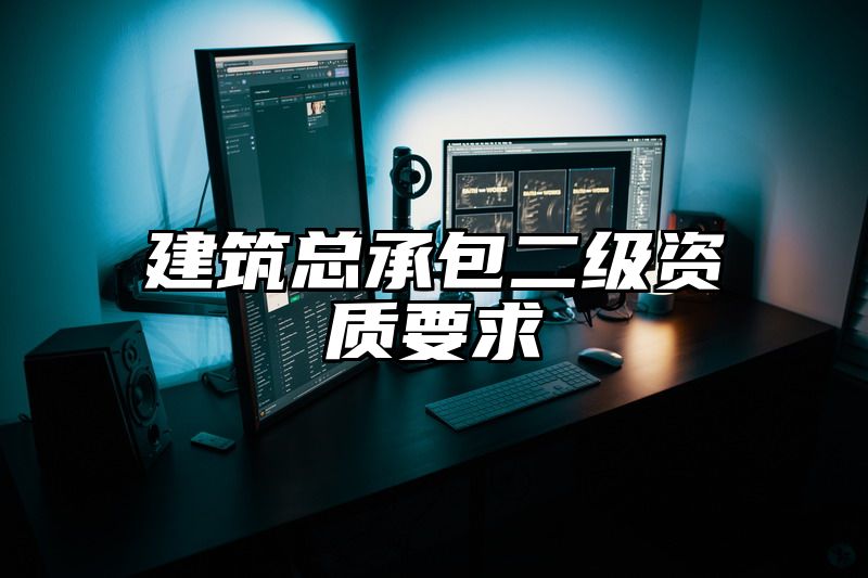 建筑总承包二级资质要求