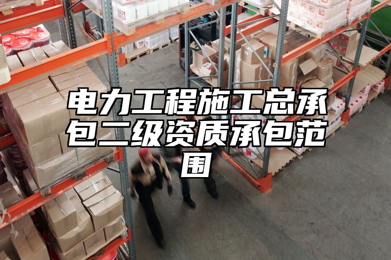 电力工程施工总承包二级资质承包范围