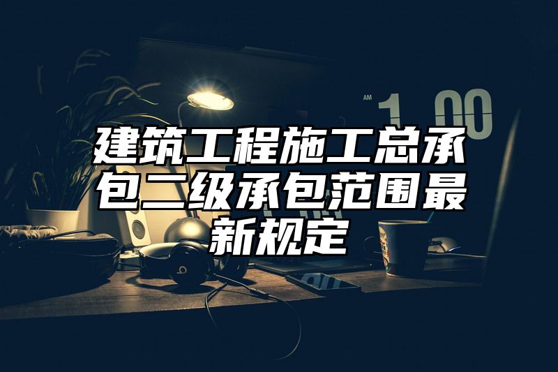 建筑工程施工总承包二级承包范围最新规定